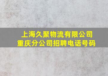 上海久聚物流有限公司重庆分公司招聘电话号码