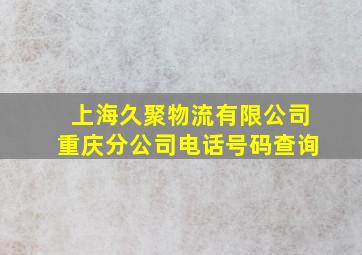 上海久聚物流有限公司重庆分公司电话号码查询