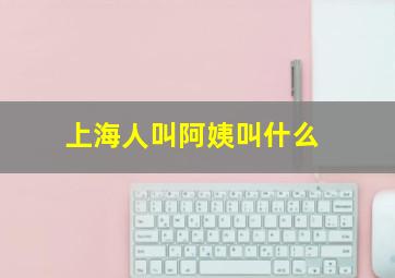 上海人叫阿姨叫什么