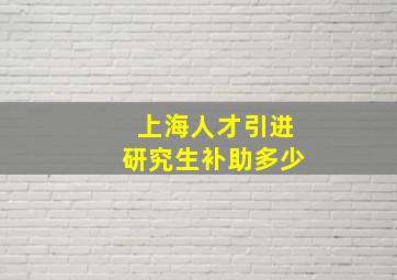 上海人才引进研究生补助多少