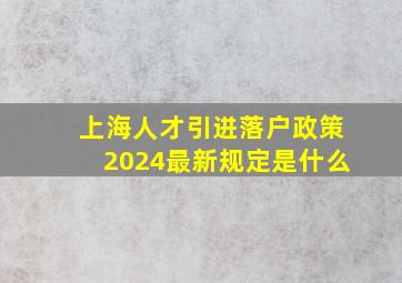 上海人才引进落户政策2024最新规定是什么