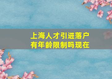 上海人才引进落户有年龄限制吗现在