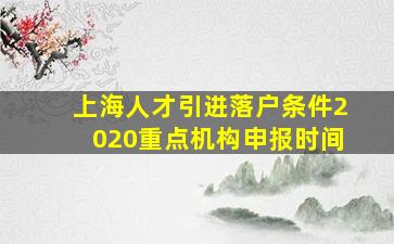 上海人才引进落户条件2020重点机构申报时间