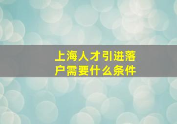 上海人才引进落户需要什么条件