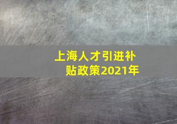 上海人才引进补贴政策2021年