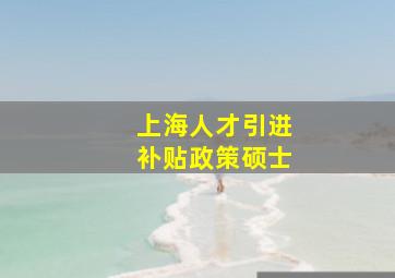 上海人才引进补贴政策硕士