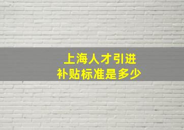 上海人才引进补贴标准是多少