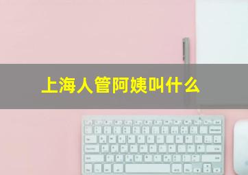 上海人管阿姨叫什么