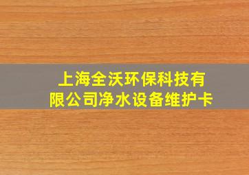 上海全沃环保科技有限公司净水设备维护卡