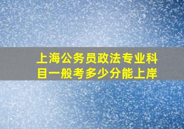 上海公务员政法专业科目一般考多少分能上岸