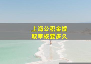 上海公积金提取审核要多久