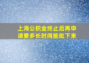 上海公积金终止后再申请要多长时间能批下来