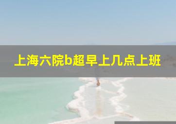 上海六院b超早上几点上班