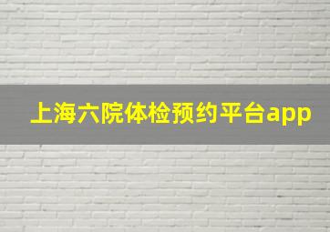 上海六院体检预约平台app