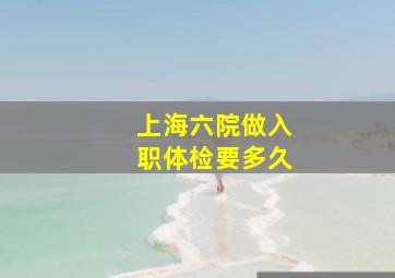 上海六院做入职体检要多久