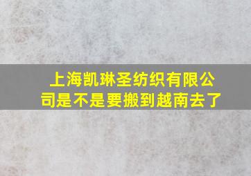 上海凯琳圣纺织有限公司是不是要搬到越南去了