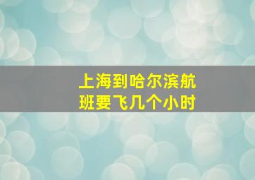 上海到哈尔滨航班要飞几个小时