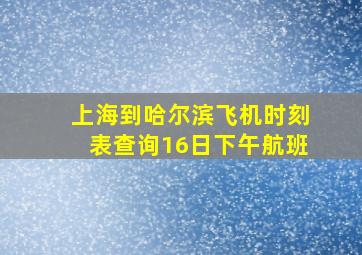 上海到哈尔滨飞机时刻表查询16日下午航班