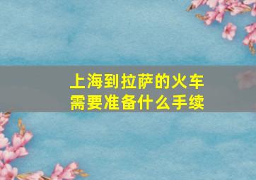 上海到拉萨的火车需要准备什么手续