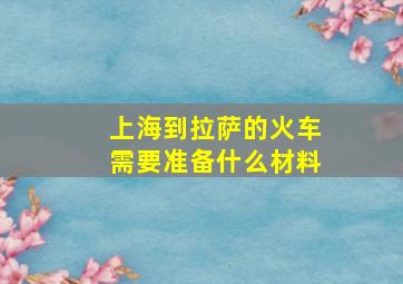 上海到拉萨的火车需要准备什么材料