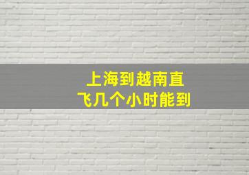 上海到越南直飞几个小时能到