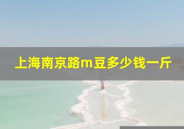 上海南京路m豆多少钱一斤