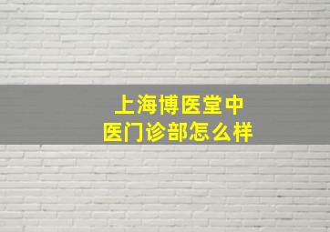 上海博医堂中医门诊部怎么样