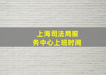 上海司法局服务中心上班时间