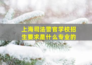 上海司法警官学校招生要求是什么专业的