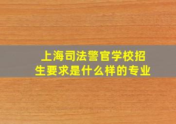 上海司法警官学校招生要求是什么样的专业