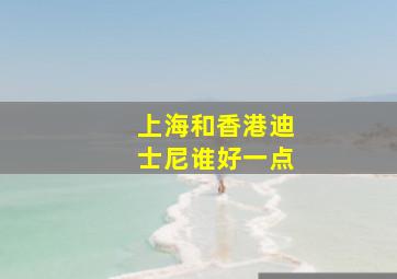 上海和香港迪士尼谁好一点