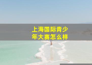 上海国际青少年大赛怎么样