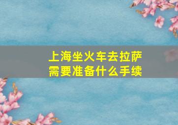 上海坐火车去拉萨需要准备什么手续