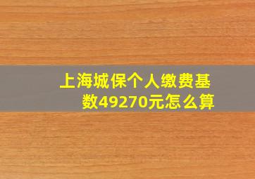 上海城保个人缴费基数49270元怎么算