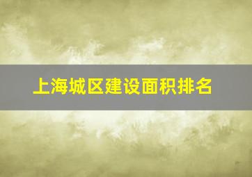 上海城区建设面积排名