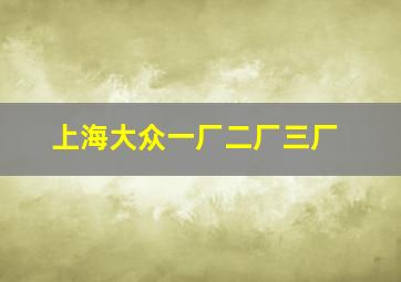 上海大众一厂二厂三厂