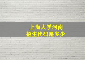 上海大学河南招生代码是多少