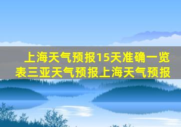 上海天气预报15天准确一览表三亚天气预报上海天气预报