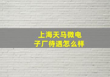 上海天马微电子厂待遇怎么样