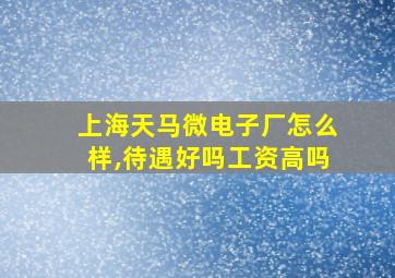 上海天马微电子厂怎么样,待遇好吗工资高吗