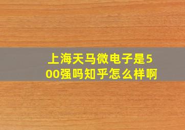 上海天马微电子是500强吗知乎怎么样啊