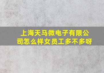 上海天马微电子有限公司怎么样女员工多不多呀