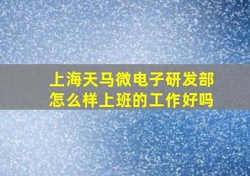 上海天马微电子研发部怎么样上班的工作好吗