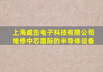 上海威缶电子科技有限公司维修中芯国际的半导体设备