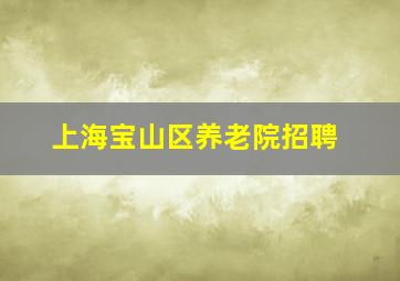 上海宝山区养老院招聘