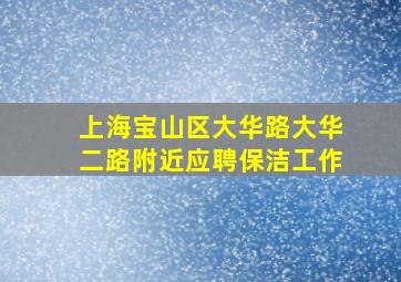 上海宝山区大华路大华二路附近应聘保洁工作