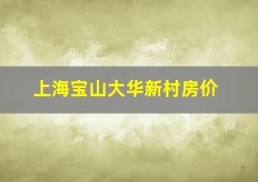 上海宝山大华新村房价