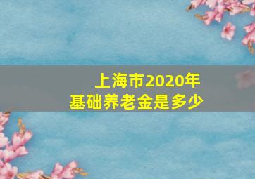 上海市2020年基础养老金是多少