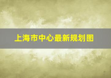 上海市中心最新规划图