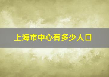 上海市中心有多少人口